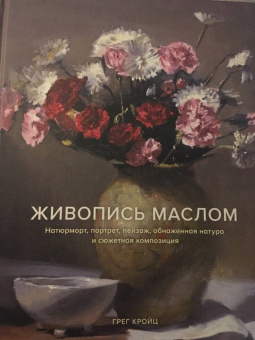 Грег Кройц: Живопись маслом. Натюрморт, портрет, пейзаж, обнаженная натура и сюжетная композиция