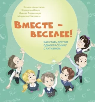 Козорез, Комарова, Морозова: Вместе - веселее! Как стать другом однокласснику с аутизмом