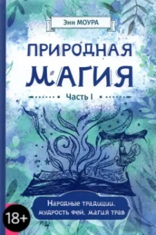 Энн Моура: Природная магия. Часть I. Народные традиции, мудрость фей, магия трав