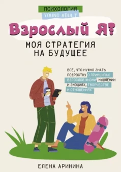 Елена Аринина: Взрослый Я. Моя стратегия на будущее. Всё, что нужно знать подростку о принципах взрослой жизни