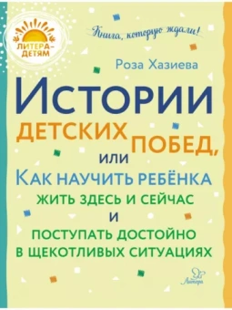 Роза Хазиева: Истории детских побед, или Как научить ребёнка жить здесь и сейчас и поступать достойно