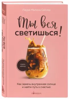 Лаура Сейлер: Ты вся светишься! Как зажечь внутреннее солнце и найти путь к счастью