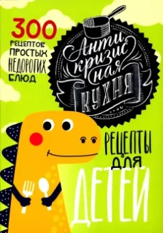 Светлана Лосева: Антикризисная кухня. Рецепты для детей. 300 рецептов простых недорогих блюд
