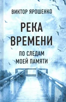 Виктор Ярошенко: Река времени. По следам моей памяти