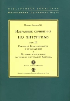SJ Арранц: Избранные сочинения по литургике. Том 3. Евхологий Константинополя в начале ХI века