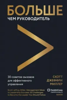 Скотт Миллер: Больше чем руководитель. 30 советов-вызовов для эффективного управления
