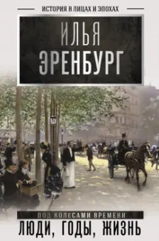 Илья Эренбург: Люди, годы, жизнь (под колесами времени). Книги первая, вторая, третья