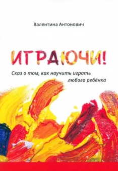 Валентина Антонович: Играючи! Сказ о том, как научить играть любого ребёнка
