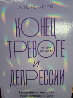 Алекс Корб: Конец тревоге и депрессии. Эффективная методика перенастройки мозга