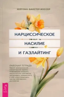 Кейтлин Бакстер-Муссер: Нарциссическое насилие и газлайтинг. Навыки диалектической поведенческой терапии. Рабочая тетрадь