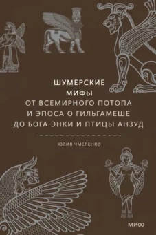 Юлия Чмеленко: Шумерские мифы. От Всемирного потопа и эпоса о Гильгамеше до бога Энки и птицы Анзуд