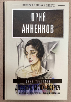 Юрий Анненков: Дневник моих встреч. Цикл трагедий. От Максима Горького до Анны Ахматовой