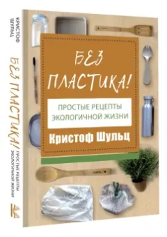 Кристоф Шульц: Без пластика! Простые рецепты экологичной жизни