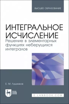 Евгений Лушников: Интегральное исчисление. Решение в элементарных функциях неберущихся интегралов. Учебное пособие