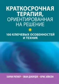 Ратнер, Джордж, Айвсон: Краткосрочная терапия, ориентированная на решение. 100 ключевых особенностей