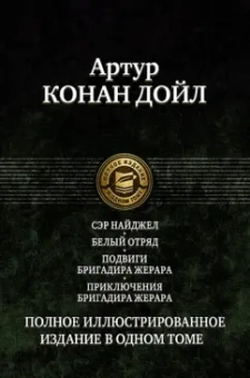 Артур Дойл: Сэр Найджел. Белый отряд. Подвиги бригадира Жерара. Приключения бригадира Жерара