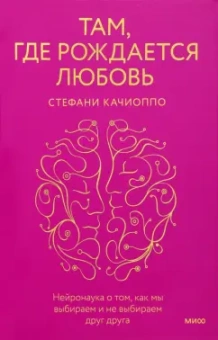 Стефани Качиоппо: Там, где рождается любовь. Нейронаука о том, как мы выбираем и не выбираем друг друга