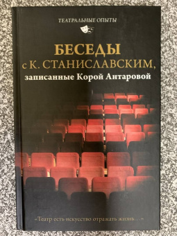 Станиславский, Антарова: Беседы с К. Станиславским, записанные Корой Антаровой. "Театр есть искусство отражать жизнь..."
