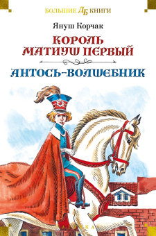 Януш Корчак: Король Матиуш Первый. Антось-волшебник