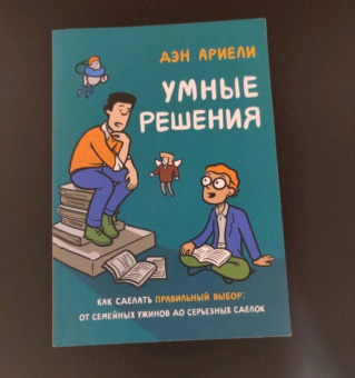 Дэн Ариели: Умные решения. Как сделать правильный выбор. От семейных ужинов до серьезных сделок