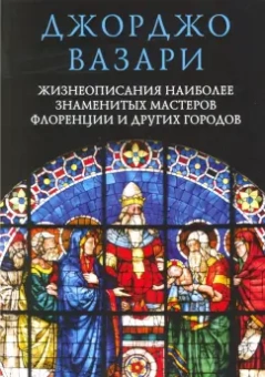 Джорджо Вазари: Жизнеописания наиболее знаменитых мастеров Флоренции и других городов