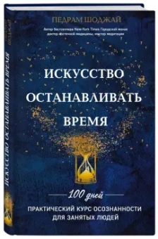 Педрам Шоджай: Искусство останавливать время. 100 дней. Практический курс осознанности для занятых людей