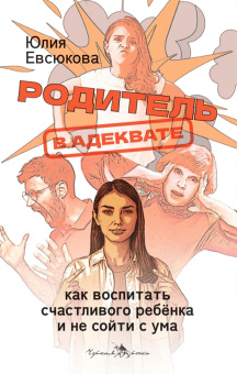 Юлия Евсюкова: Родитель в адеквате. Как воспитать счастливого ребенка и не сойти с ума