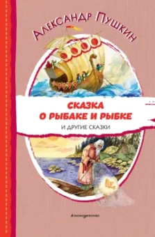 Александр Пушкин: Сказка о рыбаке и рыбке и другие сказки