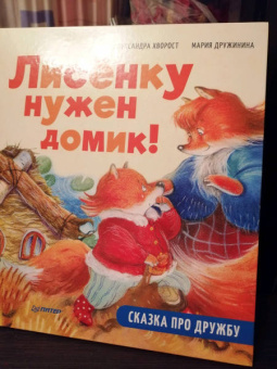 Александра Хворост: Лисёнку нужен домик! Сказка про дружбу. Полезные сказки