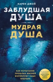 Карен Джой: Заблудшая душа - мудрая душа. Как испытания прошлых жизней формируют наше будущее