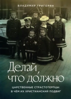 Владимир Григорян: Делай, что должно. Царственные страстотерпцы. В чём их христианский подвиг