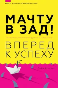 Дейв Холлис: Мачту в зад! Вперёд к успеху. Как нестись по жизни на всех парусах, пока не отдал концы