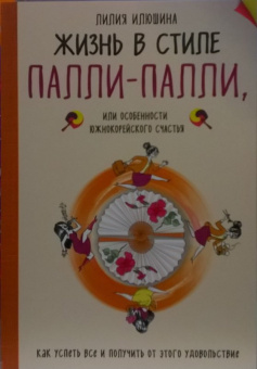 Лилия Илюшина: Жизнь в стиле Палли-палли или Особенности южнокорейского счастья. Как успеть все