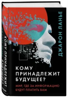 Джарон Ланье: Кому принадлежит будущее? Мир, где за информацию платить будут вам