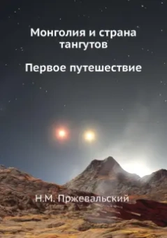 Николай Пржевальский: Монголия и страна тангутов. Первое путешествие