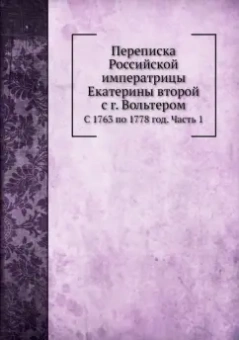 Переписка Российской императрицы Екатерины второй с г. Вольтером. С 1763 по 1778 год. Часть 1