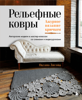 Лисова Оксана Юрьевна: Рельефные ковры. Ажурное вязание крючком. Авторские модели в мастер-классах со схемами и видеоуроками