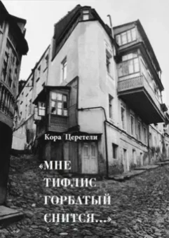 Кора Церетели: Мне Тифлис горбатый снится...