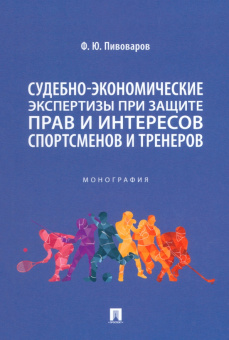 Федор Пивоваров: Судебно-экономическая экспертиза при защите прав и интересов спортсменов и тренеров. Монография