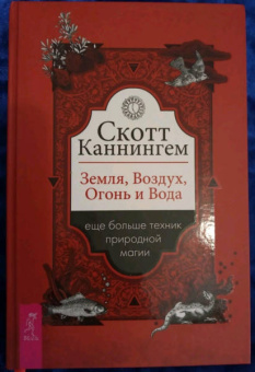 Скотт Каннингем: Земля, Воздух, Огонь и Вода. Еще больше техник природной магии