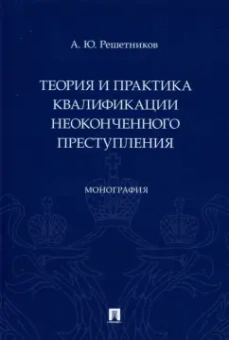 Александр Решетников: Теория и практика квалификации неоконченного преступления. Монография