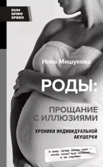 Инна Мишукова: Роды. Прощание с иллюзиями. Хроники индивидуальной акушерки
