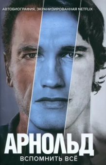 Арнольд Шварценеггер: Арнольд Шварценеггер. Вспомнить все
