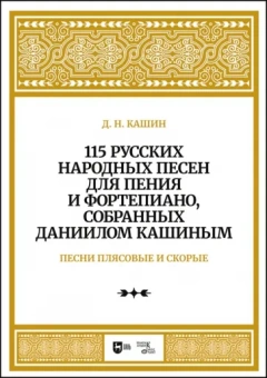 Даниил Кашин: 115 русских народных песен для пения и фортепиано, собранных Даниилом Кашиным. Песни плясовые. Ноты