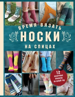Котова Анна Игоревна: Время вязать НОСКИ на спицах. 12 нескучных проектов на целый год