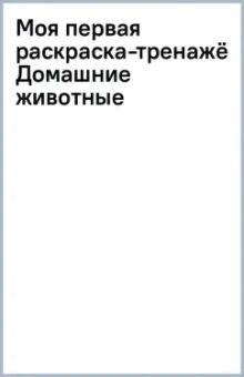 Моя первая раскраска-тренажёр Домашние животные