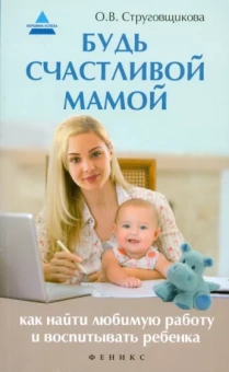Ольга Струговщикова: Будь счастливой мамой. Как найти любимую работу