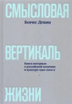 Борис Дубин: Смысловая вертикаль жизни. Книга интервью о российской политике и культуре 1990 –2000-х