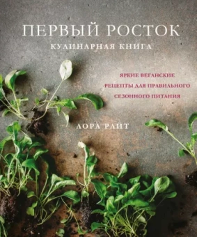 Лора Райт: Первый росток. Яркие веганские рецепты для правильного сезонного питания
