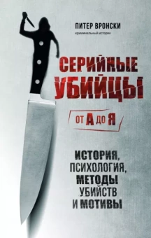 Питер Вронски: Серийные убийцы от А до Я. История, психология, методы убийств и мотивы
